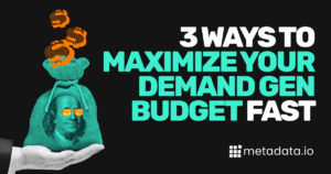 3 Things to Do to Maximize Your Demand Gen Budget Fast